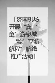 济南机场开展“翼‘童’游泉城‘粽’享新航程”航线推广活动