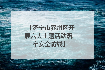 济宁市兖州区开展六大主题活动筑牢安全防线
