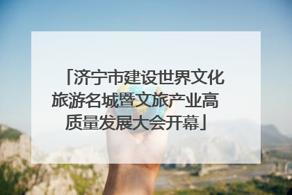 济宁市建设世界文化旅游名城暨文旅产业高质量发展大会开幕