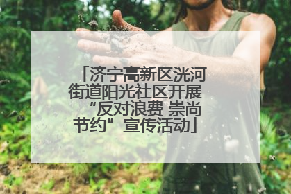 济宁高新区洸河街道阳光社区开展“反对浪费 崇尚节约”宣传活动