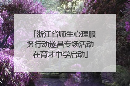 浙江省师生心理服务行动遂昌专场活动在育才中学启动
