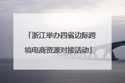 浙江举办四省边际跨境电商资源对接活动