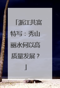 浙江共富特写：秀山丽水何以高质量发展？