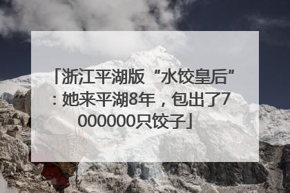 浙江平湖版“水饺皇后”：她来平湖8年，包出了7000000只饺子