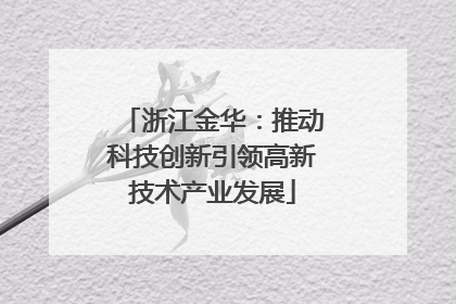 浙江金华：推动科技创新引领高新技术产业发展