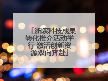 浙陕科技成果转化推介活动举行 激活创新资源双向奔赴