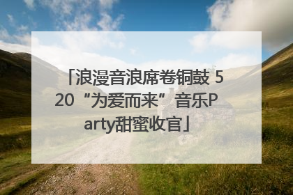 浪漫音浪席卷铜鼓 520“为爱而来”音乐Party甜蜜收官