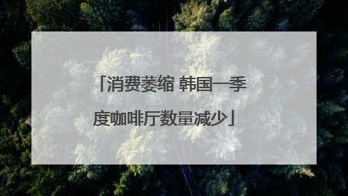 消费萎缩 韩国一季度咖啡厅数量减少