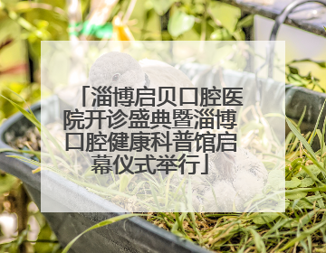 淄博启贝口腔医院开诊盛典暨淄博口腔健康科普馆启幕仪式举行