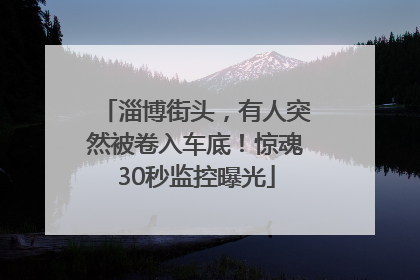 淄博街头，有人突然被卷入车底！惊魂30秒监控曝光