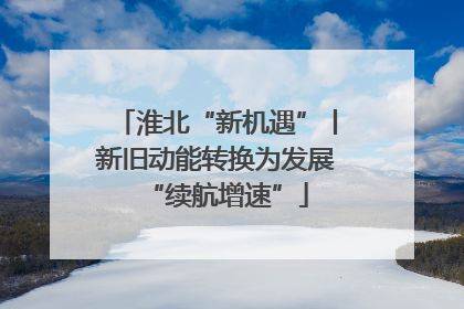 淮北“新机遇”丨新旧动能转换为发展“续航增速”