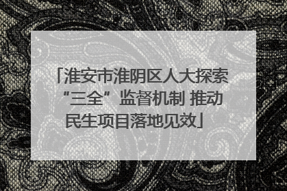淮安市淮阴区人大探索“三全”监督机制 推动民生项目落地见效