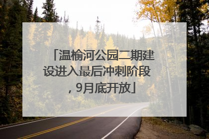 温榆河公园二期建设进入最后冲刺阶段，9月底开放