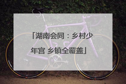 湖南会同：乡村少年宫 乡镇全覆盖