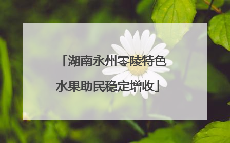 湖南永州零陵特色水果助民稳定增收