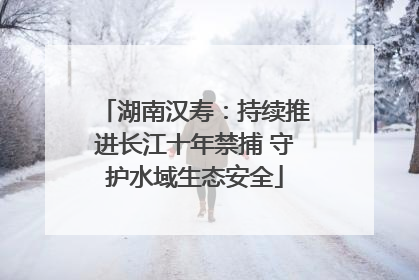 湖南汉寿：持续推进长江十年禁捕 守护水域生态安全