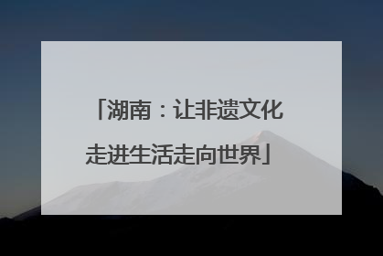 湖南：让非遗文化走进生活走向世界