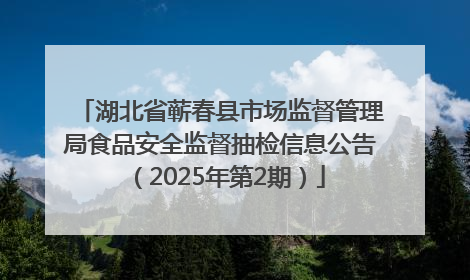 湖北省蕲春县市场监督管理局食品安全监督抽检信息公告（2025年第2期）