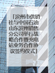 滨州市供销社与中国石油山东滨州销售分公司举行战略合作暨充电站业务合作协议签约仪式