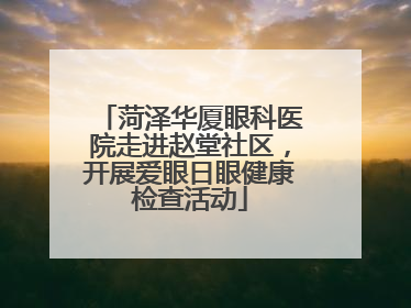菏泽华厦眼科医院走进赵堂社区，开展爱眼日眼健康检查活动