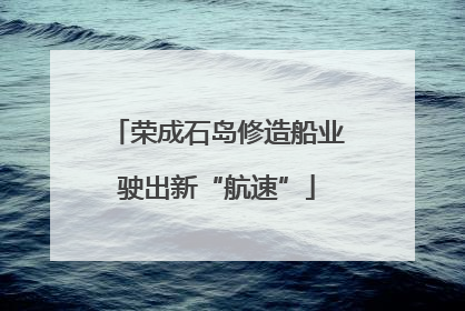 荣成石岛修造船业驶出新“航速”
