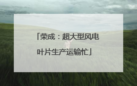 荣成：超大型风电叶片生产运输忙
