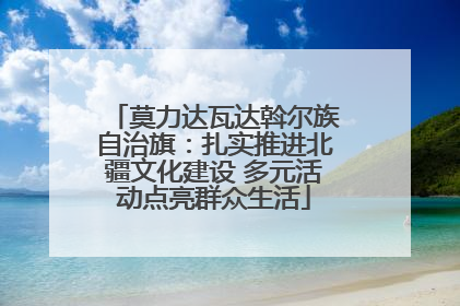 莫力达瓦达斡尔族自治旗：扎实推进北疆文化建设 多元活动点亮群众生活