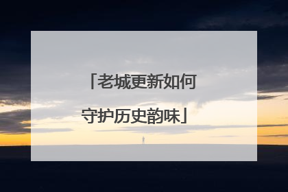 老城更新如何守护历史韵味