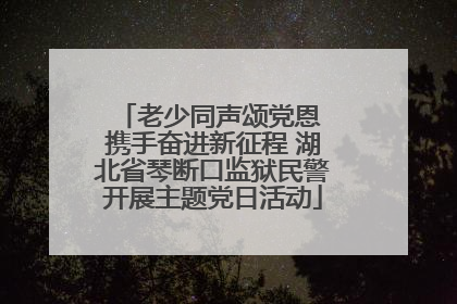 老少同声颂党恩 携手奋进新征程 湖北省琴断口监狱民警开展主题党日活动