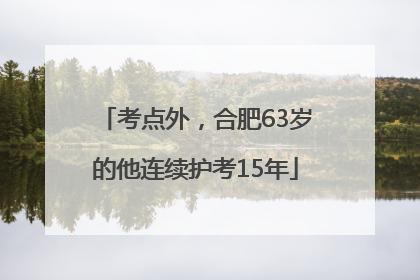考点外，合肥63岁的他连续护考15年