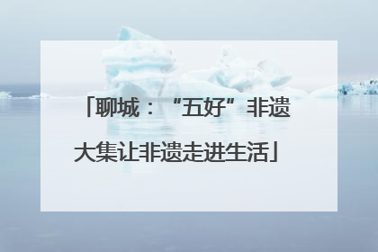 聊城：“五好”非遗大集让非遗走进生活