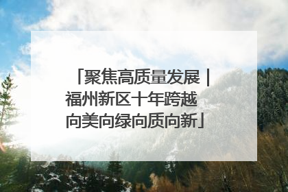 聚焦高质量发展｜福州新区十年跨越 向美向绿向质向新
