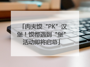 肉夹馍“PK”汉堡！馍都遇到“堡”活动即将启幕