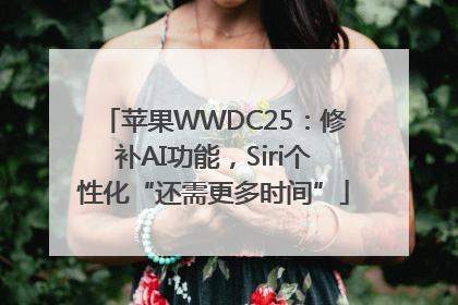 苹果WWDC25：修补AI功能，Siri个性化“还需更多时间”