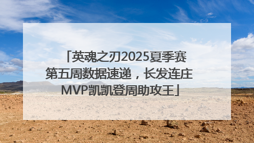 英魂之刃2025夏季赛第五周数据速递，长发连庄MVP凯凯登周助攻王