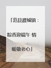 范县濮城镇：粽香迎端午 情暖敬老心
