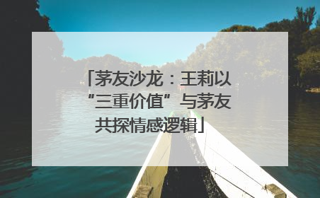 茅友沙龙：王莉以“三重价值”与茅友共探情感逻辑