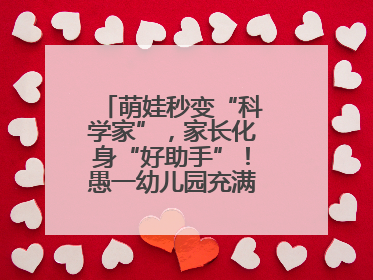 萌娃秒变“科学家”，家长化身“好助手”！愚一幼儿园充满欢声笑语……