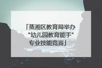 蒸湘区教育局举办“幼儿园教育能手”专业技能竞赛