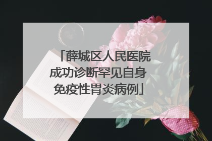 薛城区人民医院成功诊断罕见自身免疫性胃炎病例