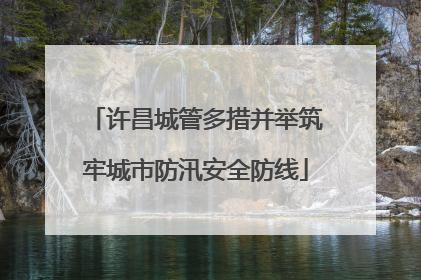 许昌城管多措并举筑牢城市防汛安全防线