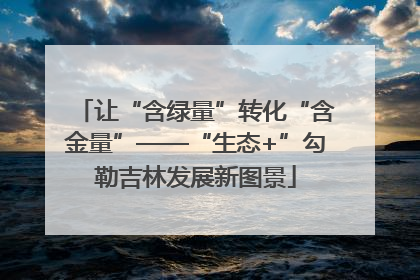让“含绿量”转化“含金量”——“生态+”勾勒吉林发展新图景
