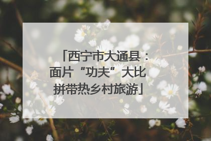 西宁市大通县：面片“功夫”大比拼带热乡村旅游