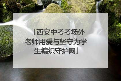 西安中考考场外 老师用爱与坚守为学生编织守护网
