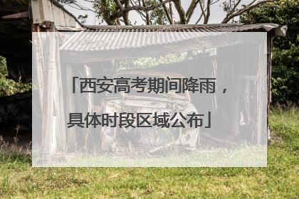 西安高考期间降雨，具体时段区域公布