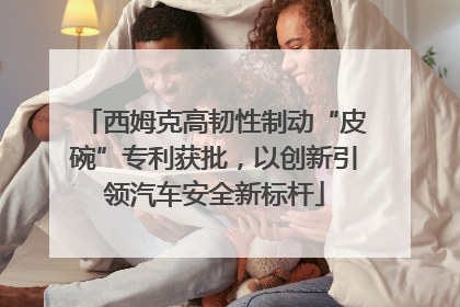 西姆克高韧性制动“皮碗”专利获批，以创新引领汽车安全新标杆