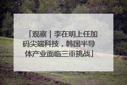 观察｜李在明上任加码尖端科技，韩国半导体产业面临三重挑战