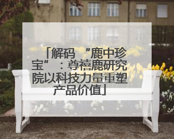 解码 “鹿中珍宝”：尊禧鹿研究院以科技力量重塑产品价值