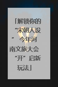 解锁你的“宋朝人设” 今年河南文旅大会“开”启新玩法
