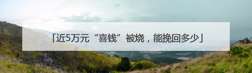 近5万元“喜钱”被烧，能挽回多少